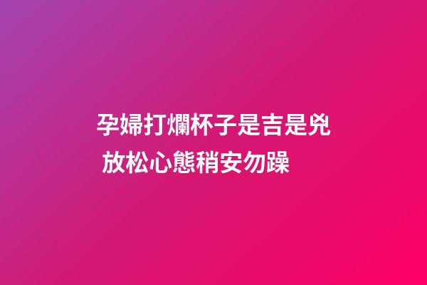 孕婦打爛杯子是吉是兇 放松心態稍安勿躁
